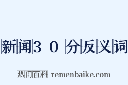 新闻30分反义词是什么意思的图片